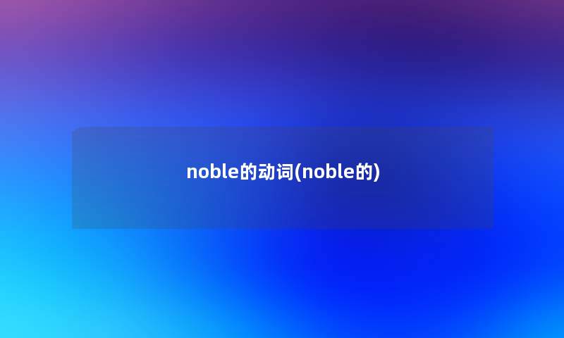 noble的动词(noble的) noble的动词(noble的)
