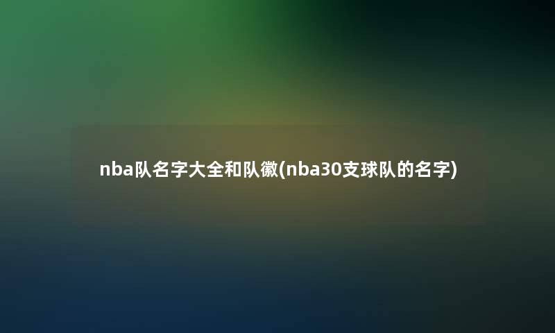 nba队名字大全和队徽(nba30支球队的名字) nba队名字大全和队徽(nba30支球队的名字)
