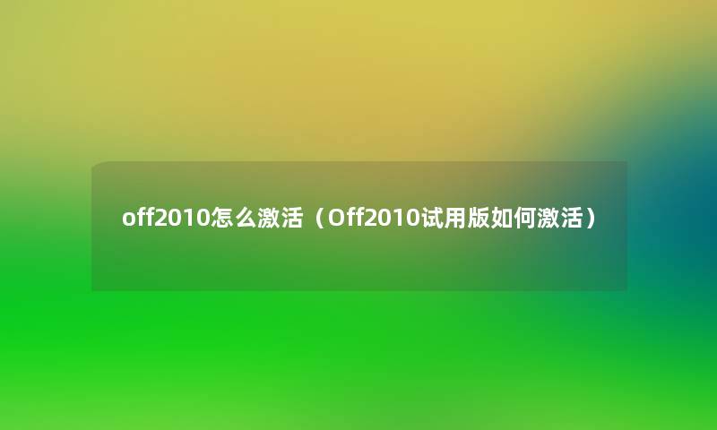off2010怎么激活(Off2010试用版如何激活) off2010怎么激活(Off2010试用版如何激活)