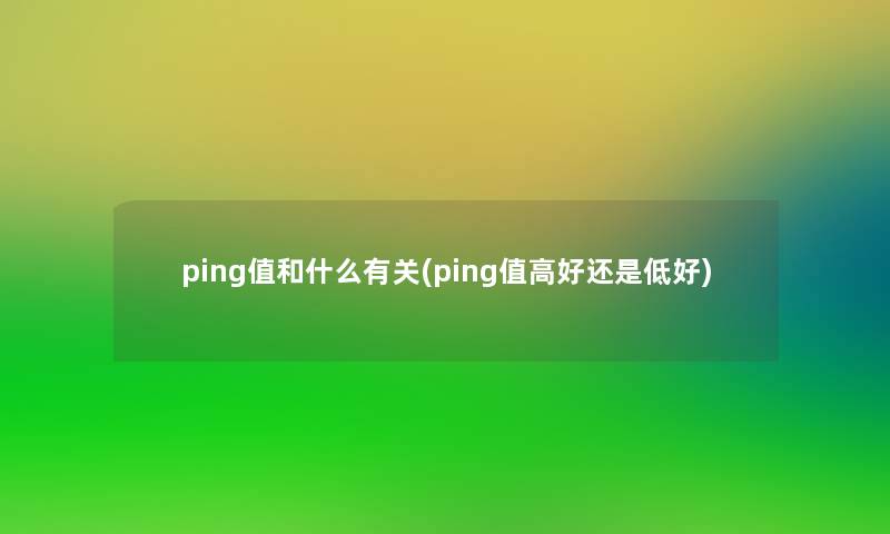 ping值和什么有关(ping值高好还是低好) ping值和什么有关(ping值高好还是低好)