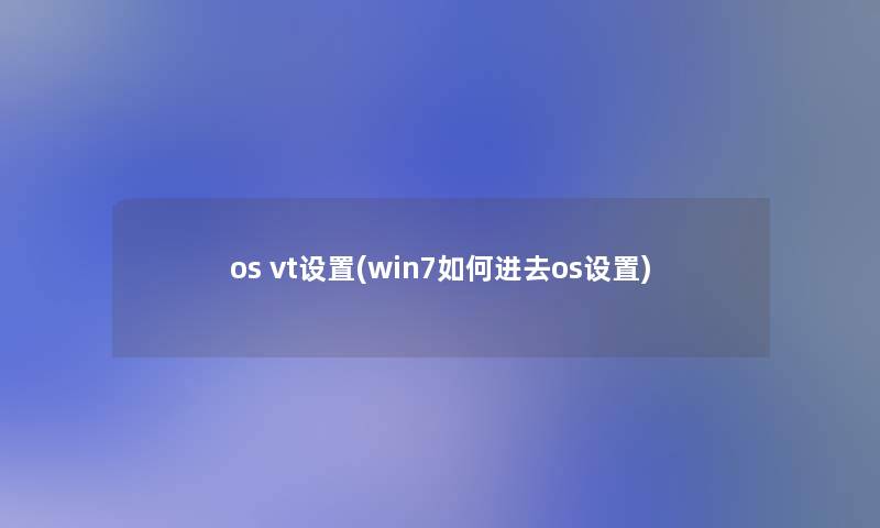 os vt设置(win7如何进去os设置) os vt设置(win7如何进去os设置)