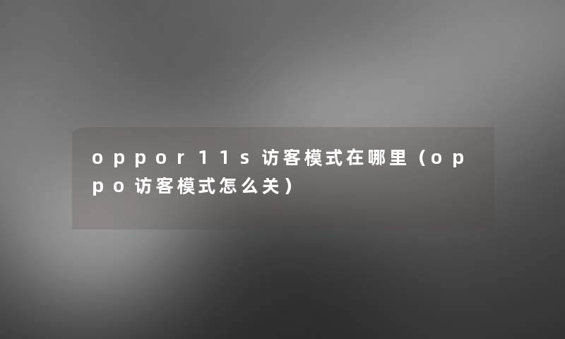 oppor11s访客模式在哪里(oppo访客模式怎么关) oppor11s访客模式在哪里(oppo访客模式怎么关)
