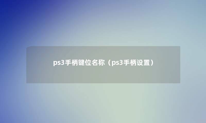 ps3手柄键位名称(ps3手柄设置) ps3手柄键位名称(ps3手柄设置)