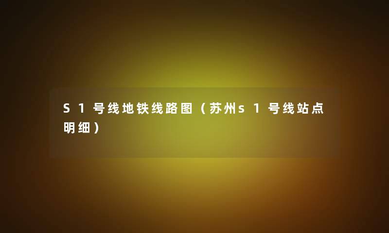 S1号线地铁线路图(苏州s1号线站点明细) S1号线地铁线路图(苏州s1号线站点明细)
