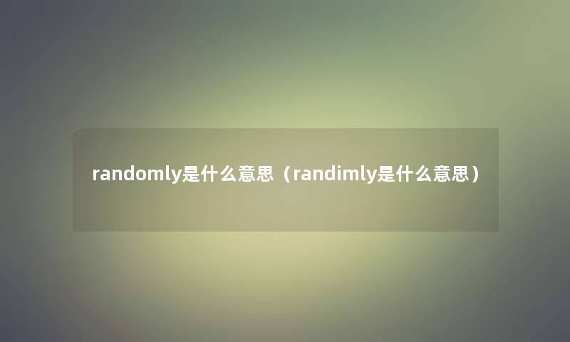 randomly是什么意思(randimly是什么意思) randomly是什么意思(randimly是什么意思)