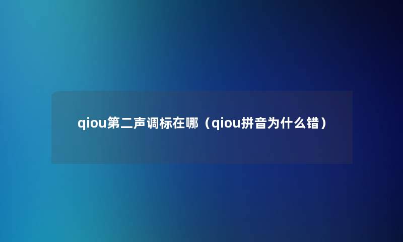 qiou第二声调标在哪(qiou拼音为什么错) qiou第二声调标在哪(qiou拼音为什么错)