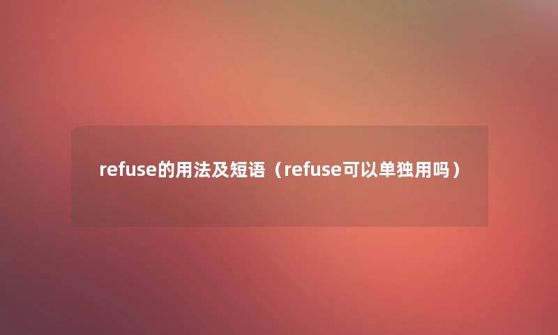 refuse的用法及短语(refuse可以单独用吗) refuse的用法及短语(refuse可以单独用吗)