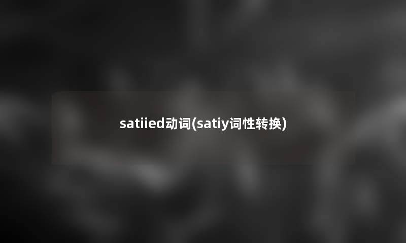 satiied动词(satiy词性转换) satiied动词(satiy词性转换)