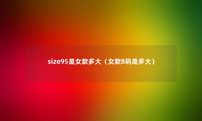 size95是女款多大(女款8码是多大) size95是女款多大(女款8码是多大)