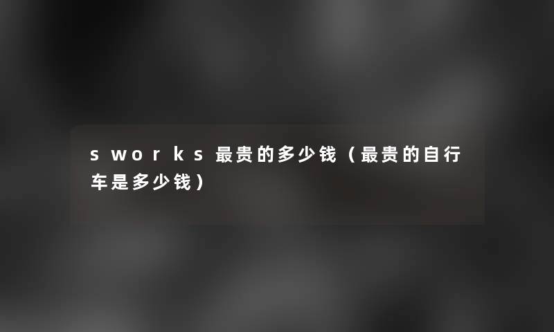 sworks贵的多少钱(贵的自行车是多少钱) sworks贵的多少钱(贵的自行车是多少钱)