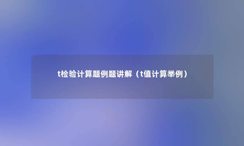 t检验计算题例题讲解(t值计算举例) t检验计算题例题讲解(t值计算举例)