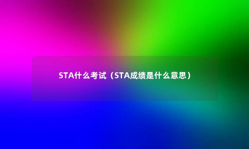 STA什么考试(STA成绩是什么意思) STA什么考试(STA成绩是什么意思)