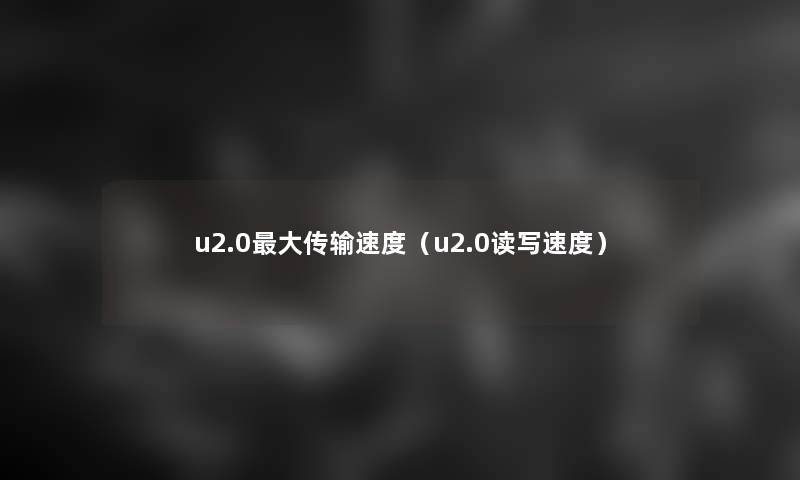 u2.0大传输速度(u2.0读写速度) u2.0大传输速度(u2.0读写速度)