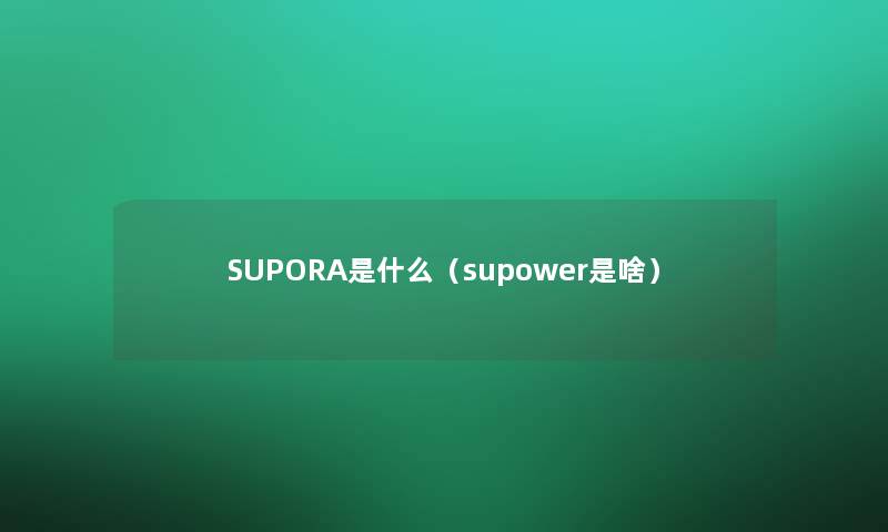 SUPORA是什么(supower是啥) SUPORA是什么(supower是啥)