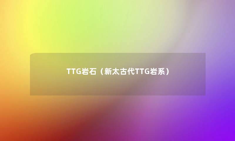 TTG岩石(新太古代TTG岩系) TTG岩石(新太古代TTG岩系)