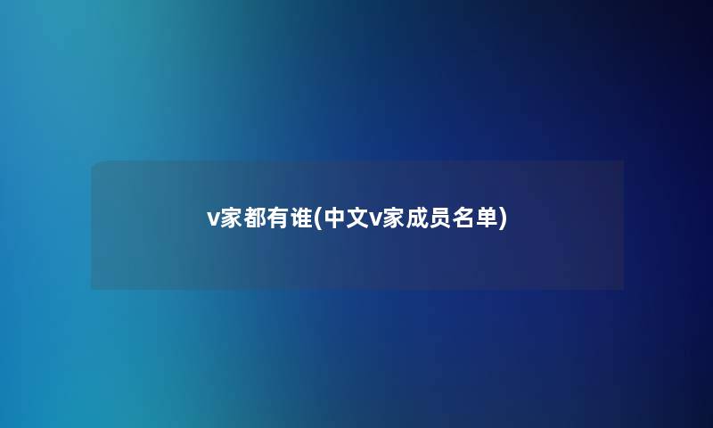 v家都有谁(中文v家成员名单) v家都有谁(中文v家成员名单)