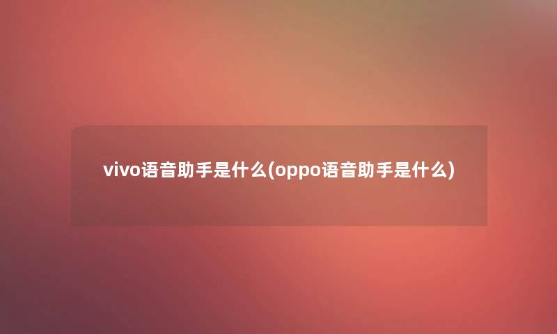 vivo语音是什么(oppo语音是什么) vivo语音是什么(oppo语音是什么)