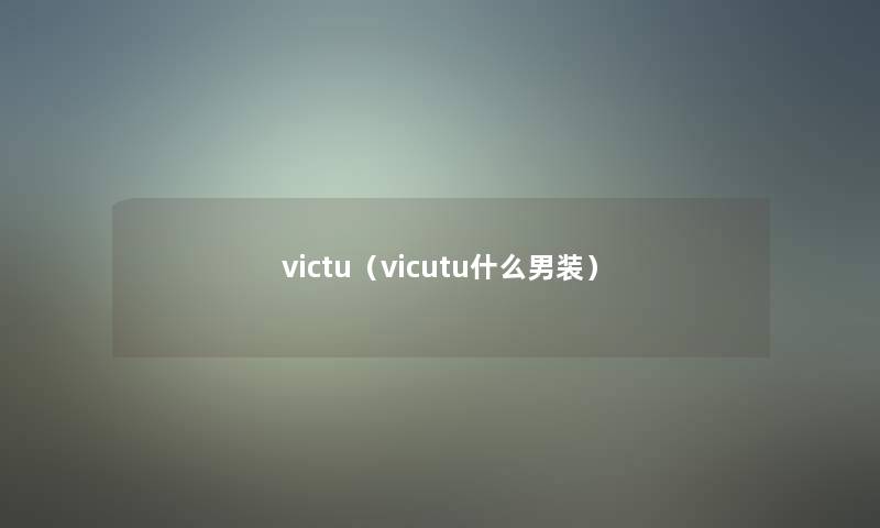 victu(vicutu什么男装) victu(vicutu什么男装)