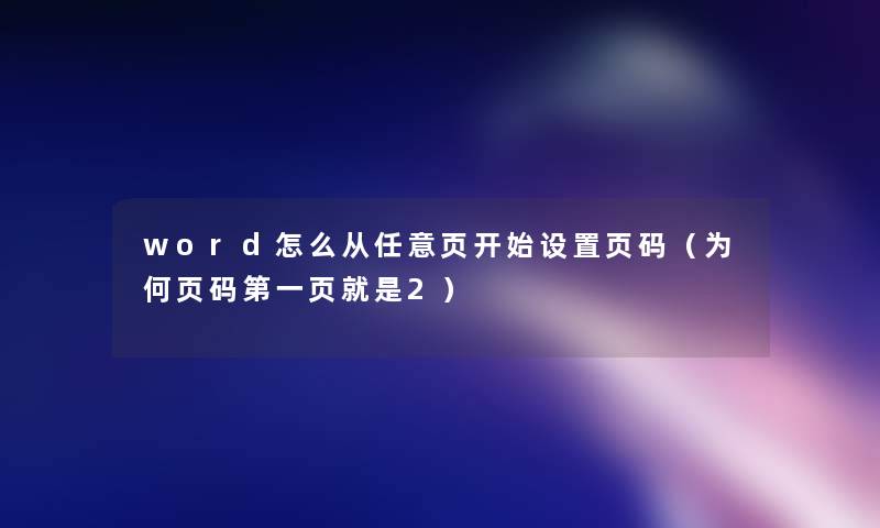 word怎么从任意页开始设置页码(为何页码第一页就是2) word怎么从任意页开始设置页码(为何页码第一页就是2)