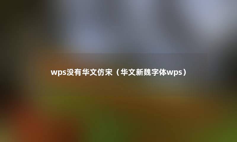 wps没有华文仿宋(华文新魏字体wps) wps没有华文仿宋(华文新魏字体wps)