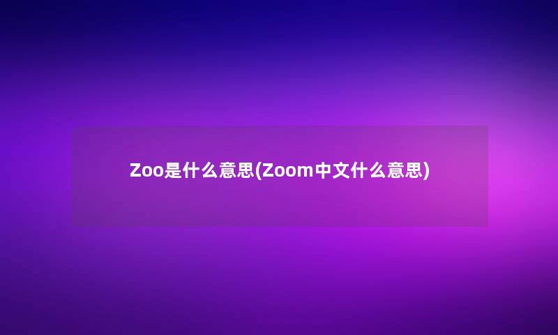 Zoo是什么意思(Zoom中文什么意思) Zoo是什么意思(Zoom中文什么意思)