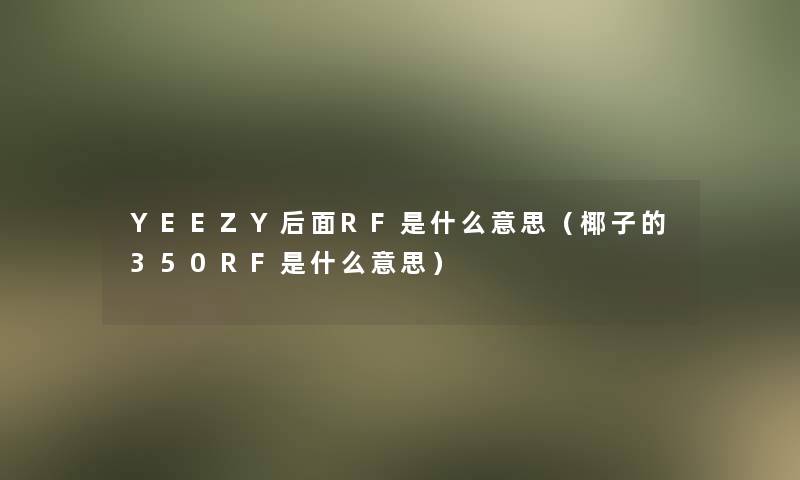 YEEZY后面RF是什么意思(椰子的350RF是什么意思) YEEZY后面RF是什么意思(椰子的350RF是什么意思)