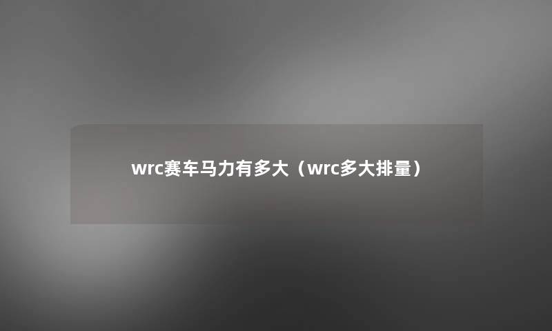 wrc赛车马力有多大(wrc多大排量) wrc赛车马力有多大(wrc多大排量)