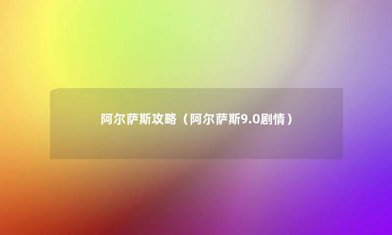 阿尔萨斯攻略(阿尔萨斯9.0剧情) 阿尔萨斯攻略(阿尔萨斯9.0剧情)