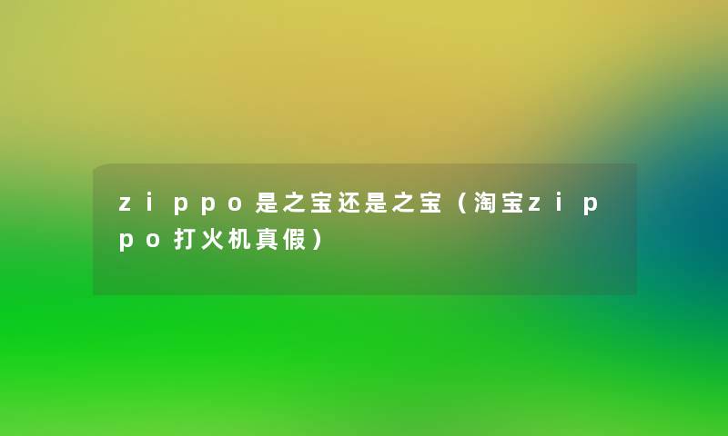 zippo是之宝还是之宝(淘宝zippo打火机真假) zippo是之宝还是之宝(淘宝zippo打火机真假)