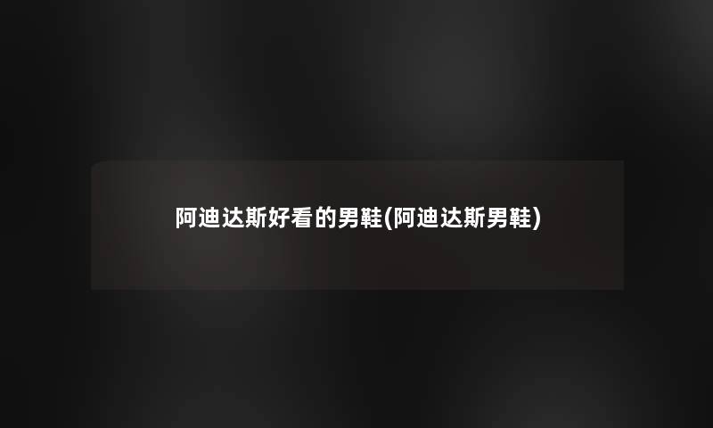 阿迪达斯好看的男鞋(阿迪达斯男鞋) 阿迪达斯好看的男鞋(阿迪达斯男鞋)
