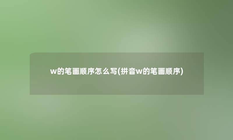 w的笔画顺序怎么写(拼音w的笔画顺序) w的笔画顺序怎么写(拼音w的笔画顺序)