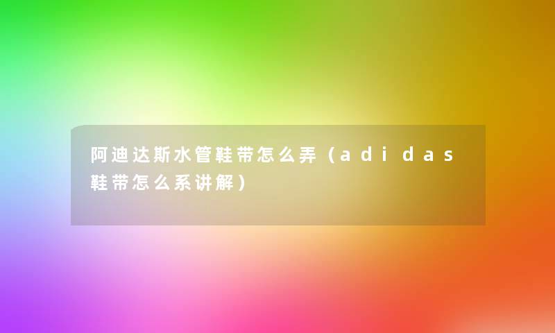 阿迪达斯水管鞋带怎么弄(adidas鞋带怎么系讲解) 阿迪达斯水管鞋带怎么弄(adidas鞋带怎么系讲解)