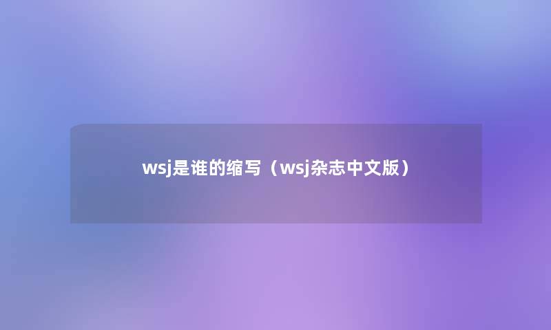 wsj是谁的缩写(wsj杂志中文版) wsj是谁的缩写(wsj杂志中文版)