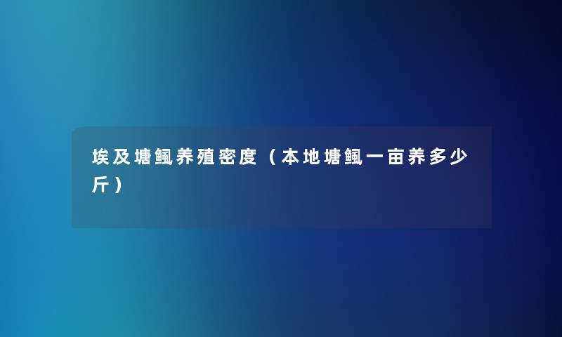埃及塘鲺养殖密度(本地塘鲺一亩养多少斤) 埃及塘鲺养殖密度(本地塘鲺一亩养多少斤)