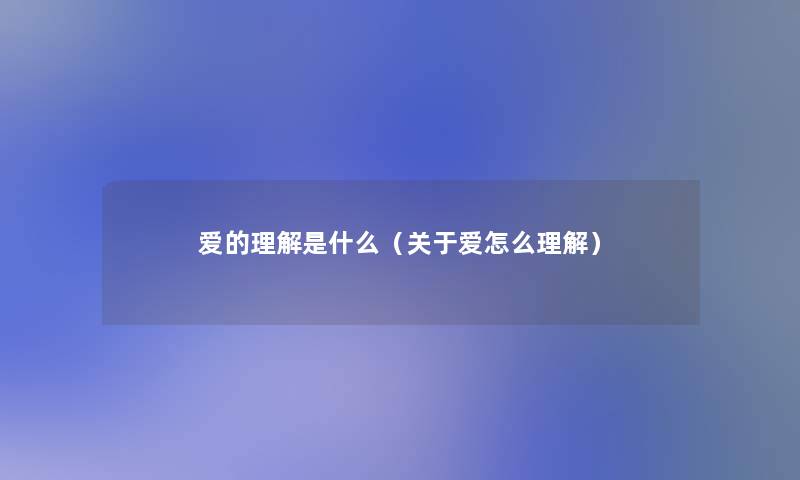 爱的理解是什么(关于爱怎么理解) 爱的理解是什么(关于爱怎么理解)