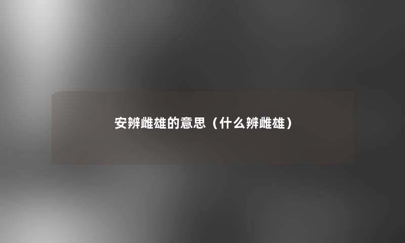 安辨雌雄的意思(什么辨雌雄) 安辨雌雄的意思(什么辨雌雄)