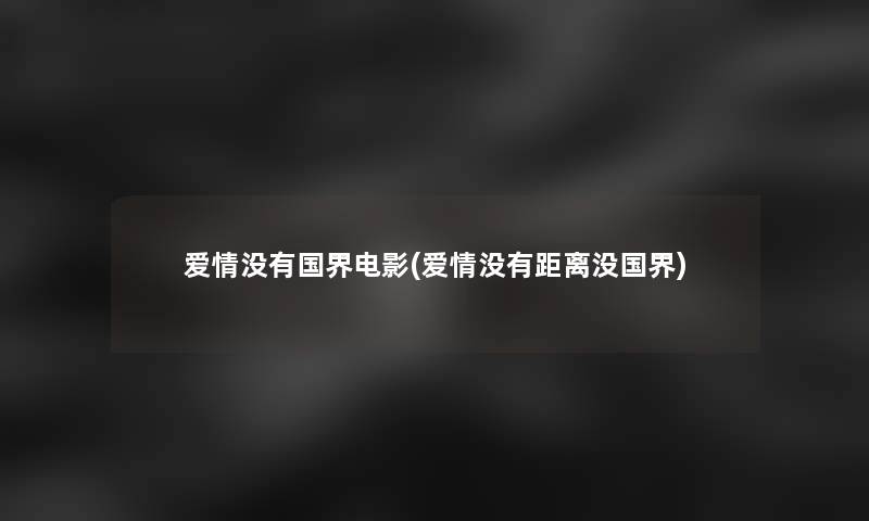 爱情没有国界电影(爱情没有距离没国界) 爱情没有国界电影(爱情没有距离没国界)