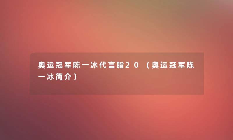 奥运冠军陈一冰代言脂20(奥运冠军陈一冰简介) 奥运冠军陈一冰代言脂20(奥运冠军陈一冰简介)