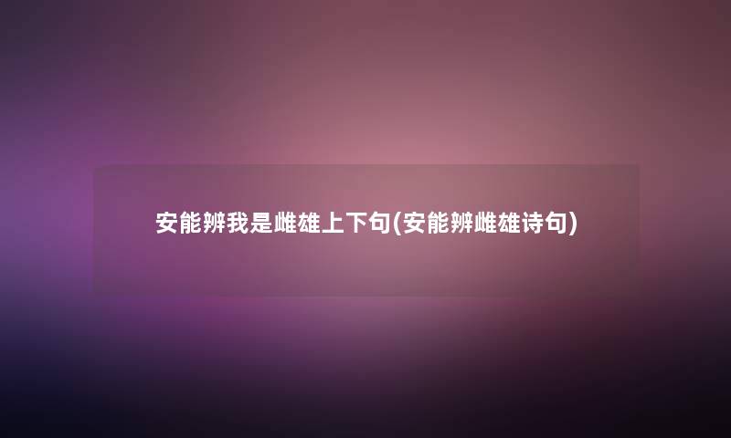 安能辨我是雌雄上下句(安能辨雌雄诗句) 安能辨我是雌雄上下句(安能辨雌雄诗句)