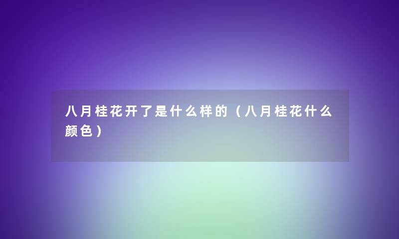 八月桂花开了是什么样的(八月桂花什么颜色) 八月桂花开了是什么样的(八月桂花什么颜色)