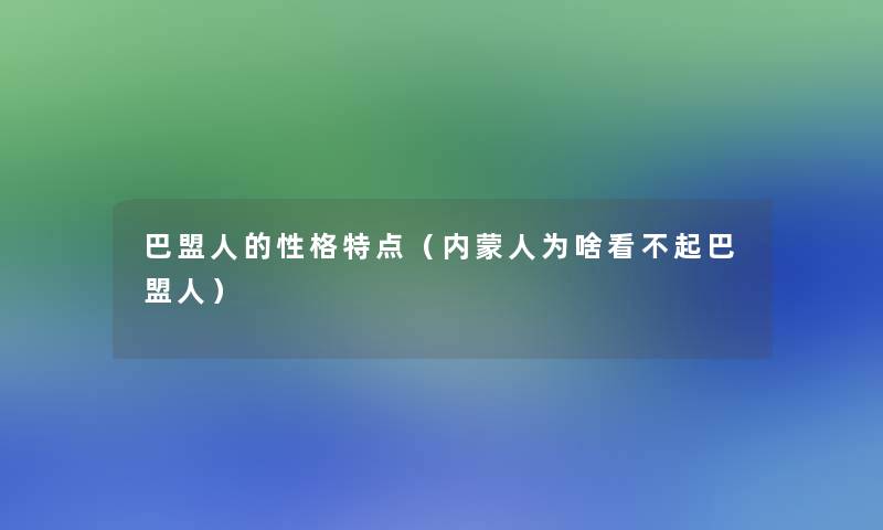 巴盟人的性格特点(内蒙人为啥看不起巴盟人) 巴盟人的性格特点(内蒙人为啥看不起巴盟人)