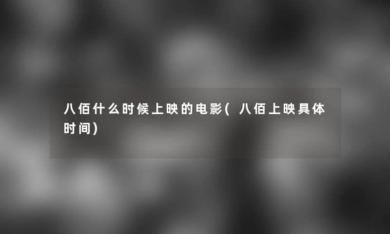 八佰什么时候上映的电影(八佰上映具体时间) 八佰什么时候上映的电影(八佰上映具体时间)