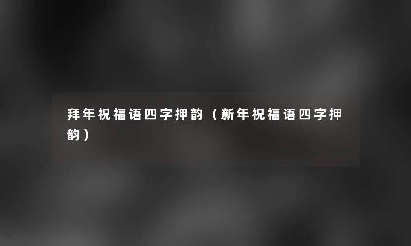 拜年祝福语四字押韵(新年祝福语四字押韵) 拜年祝福语四字押韵(新年祝福语四字押韵)