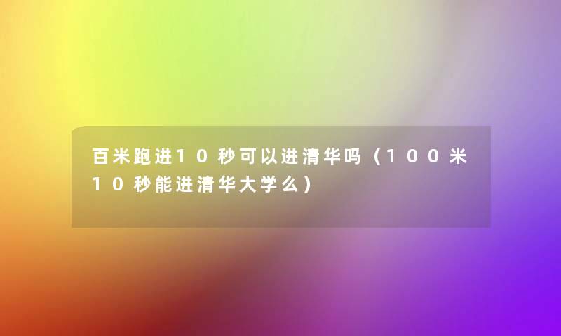 百米跑进10秒可以进清华吗(100米10秒能进清华大学么) 百米跑进10秒可以进清华吗(100米10秒能进清华大学么)