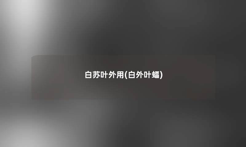 白苏叶外用(白外叶蝠) 白苏叶外用(白外叶蝠)