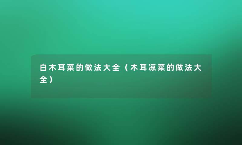 白木耳菜的做法大全(木耳凉菜的做法大全) 白木耳菜的做法大全(木耳凉菜的做法大全)