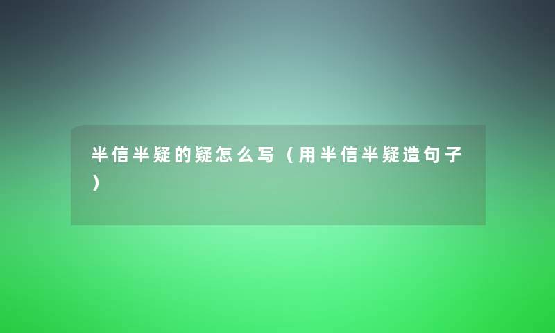 半信半疑的疑怎么写(用半信半疑造句子) 半信半疑的疑怎么写(用半信半疑造句子)