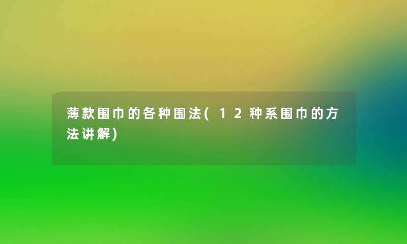 薄款围巾的各种围法(12种系围巾的方法讲解) 薄款围巾的各种围法(12种系围巾的方法讲解)