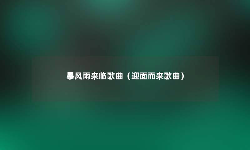 暴风雨来临歌曲(迎面而来歌曲) 暴风雨来临歌曲(迎面而来歌曲)
