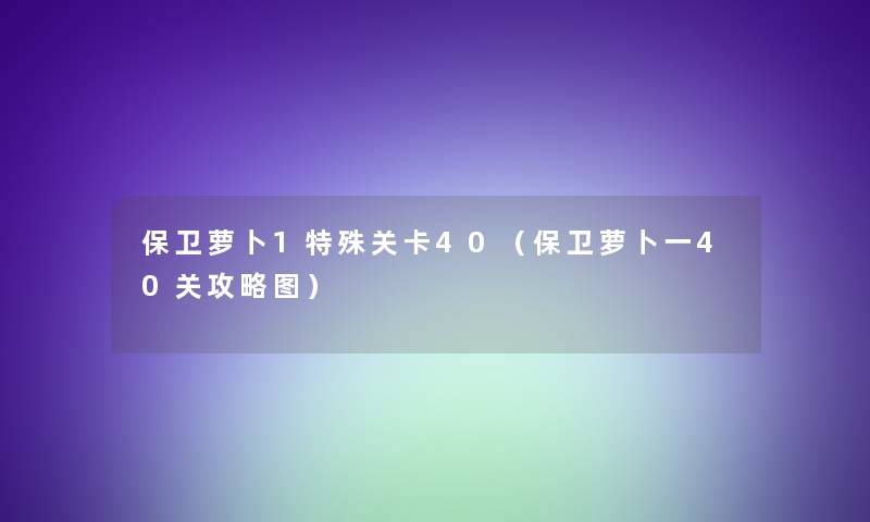 保卫萝卜1特殊关卡40(保卫萝卜一40关攻略图) 保卫萝卜1特殊关卡40(保卫萝卜一40关攻略图)